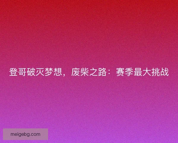 登哥破灭梦想，废柴之路：赛季最大挑战