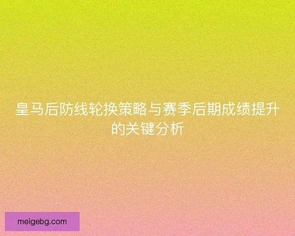 皇马后防线轮换策略与赛季后期成绩提升的关键分析