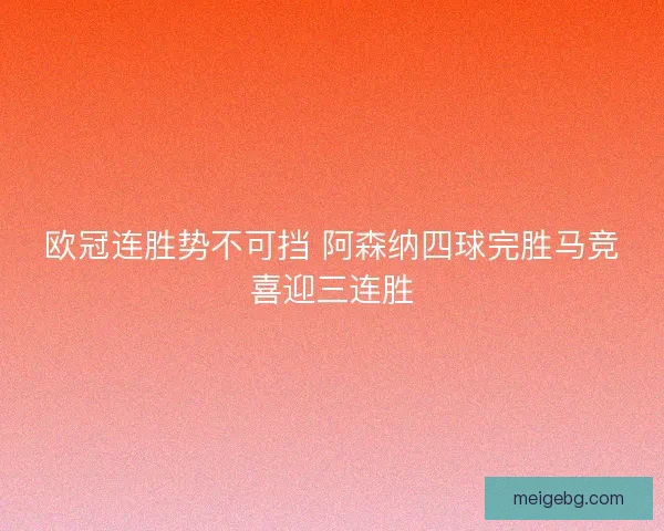 欧冠连胜势不可挡 阿森纳四球完胜马竞喜迎三连胜 欧冠连胜势不可挡 阿森纳四球完胜马竞喜迎三连胜