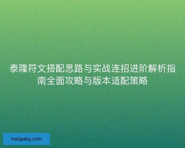 泰隆符文搭配思路与实战连招进阶解析指南全面攻略与版本适配策略 泰隆符文搭配思路与实战连招进阶解析指南全面攻略与版本适配策略